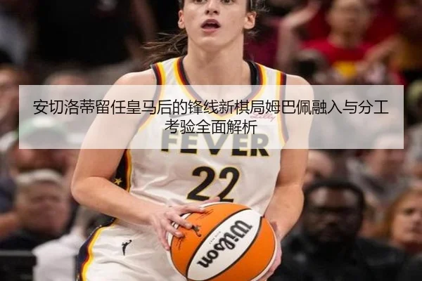 安切洛蒂留任皇马后的锋线新棋局姆巴佩融入与分工考验全面解析