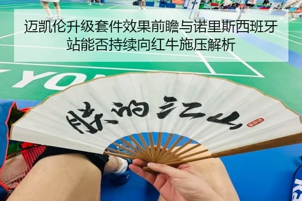 迈凯伦升级套件效果前瞻与诺里斯西班牙站能否持续向红牛施压解析