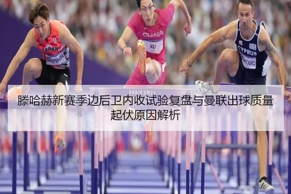 滕哈赫新赛季边后卫内收试验复盘与曼联出球质量起伏原因解析