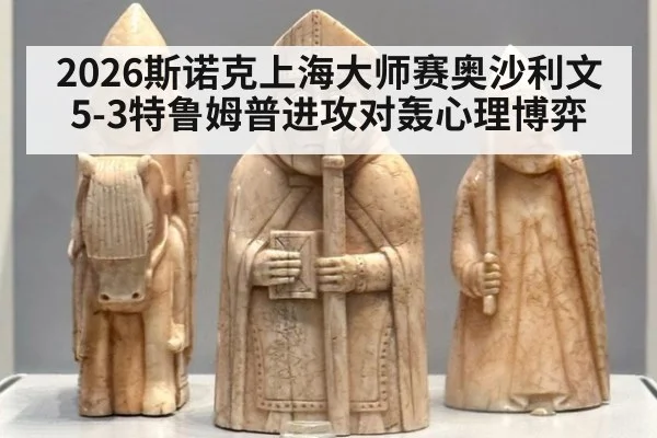 2026斯诺克上海大师赛奥沙利文5-3特鲁姆普进攻对轰心理博弈