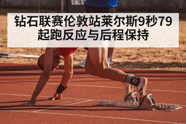 钻石联赛伦敦站莱尔斯9秒79起跑反应与后程保持
