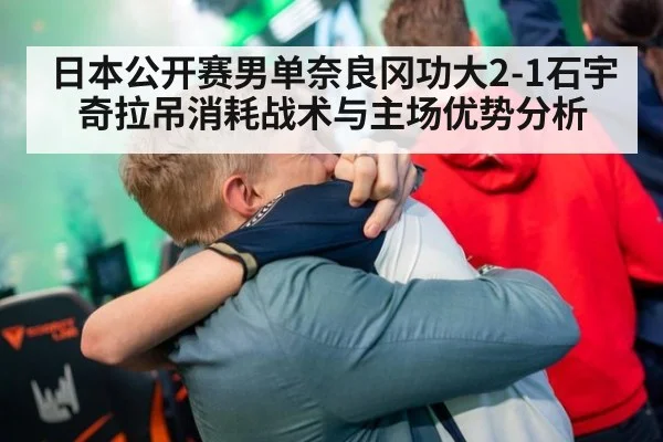 日本公开赛男单奈良冈功大2-1石宇奇拉吊消耗战术与主场优势分析