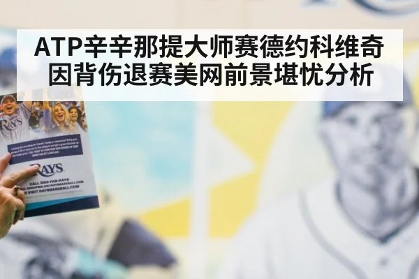 ATP辛辛那提大师赛德约科维奇因背伤退赛美网前景堪忧分析