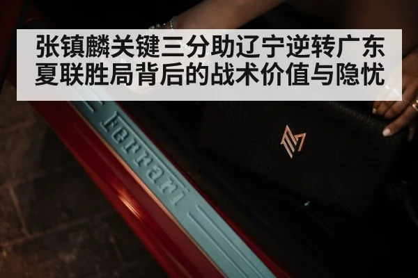 张镇麟关键三分助辽宁逆转广东 夏联胜局背后的战术价值与隐忧