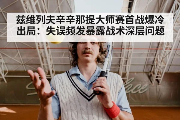 兹维列夫辛辛那提大师赛首战爆冷出局：失误频发暴露战术深层问题