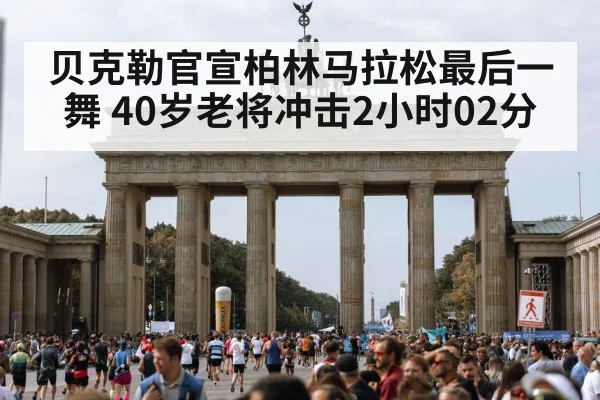 贝克勒官宣柏林马拉松最后一舞 40岁老将冲击2小时02分