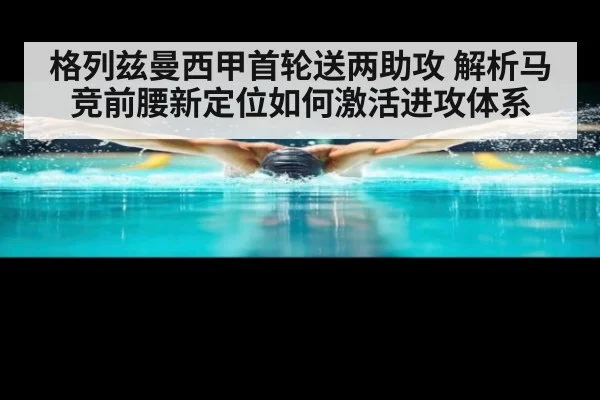 格列兹曼西甲首轮送两助攻 解析马竞前腰新定位如何激活进攻体系