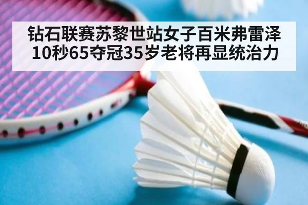 钻石联赛苏黎世站女子百米弗雷泽10秒65夺冠35岁老将再显统治力