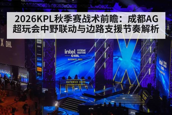 2026KPL秋季赛战术前瞻:成都AG超玩会中野联动与边路支援节奏解析