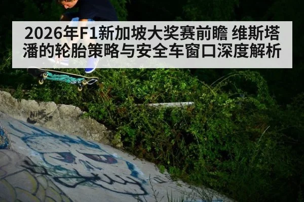 2026年F1新加坡大奖赛前瞻 维斯塔潘的轮胎策略与安全车窗口深度解析