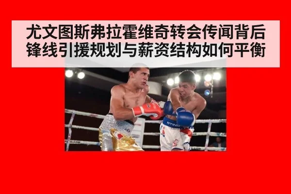 尤文图斯弗拉霍维奇转会传闻背后 锋线引援规划与薪资结构如何平衡