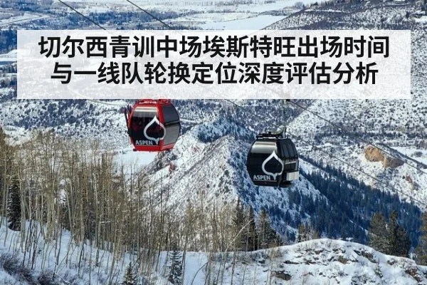 切尔西青训中场埃斯特旺出场时间与一线队轮换定位深度评估分析