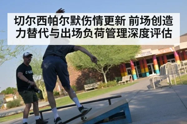 切尔西帕尔默伤情更新 前场创造力替代与出场负荷管理深度评估