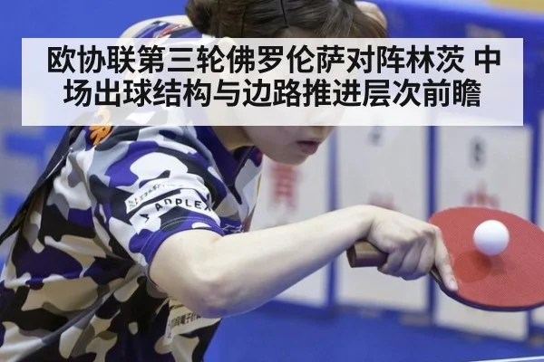 欧协联第三轮佛罗伦萨对阵林茨 中场出球结构与边路推进层次前瞻